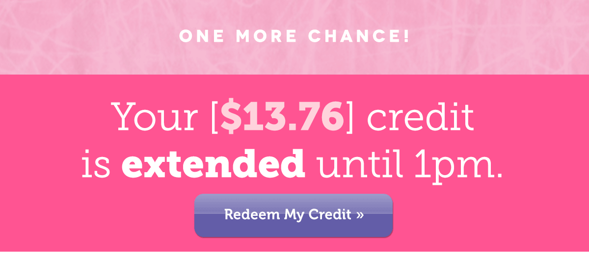 Your [$13.76] Credit is EXTENDED until 1PM »